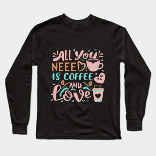 All you need is coffee and love Long Sleeve T-Shirt